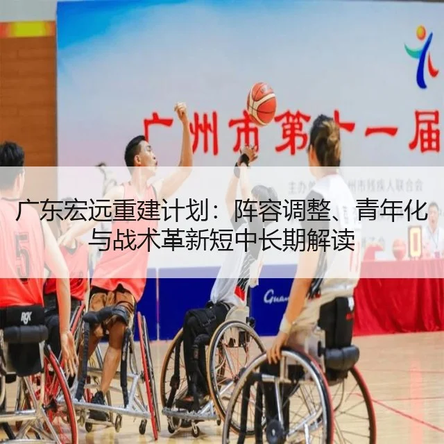 广东宏远重建计划：阵容调整、青年化与战术革新短中长期解读